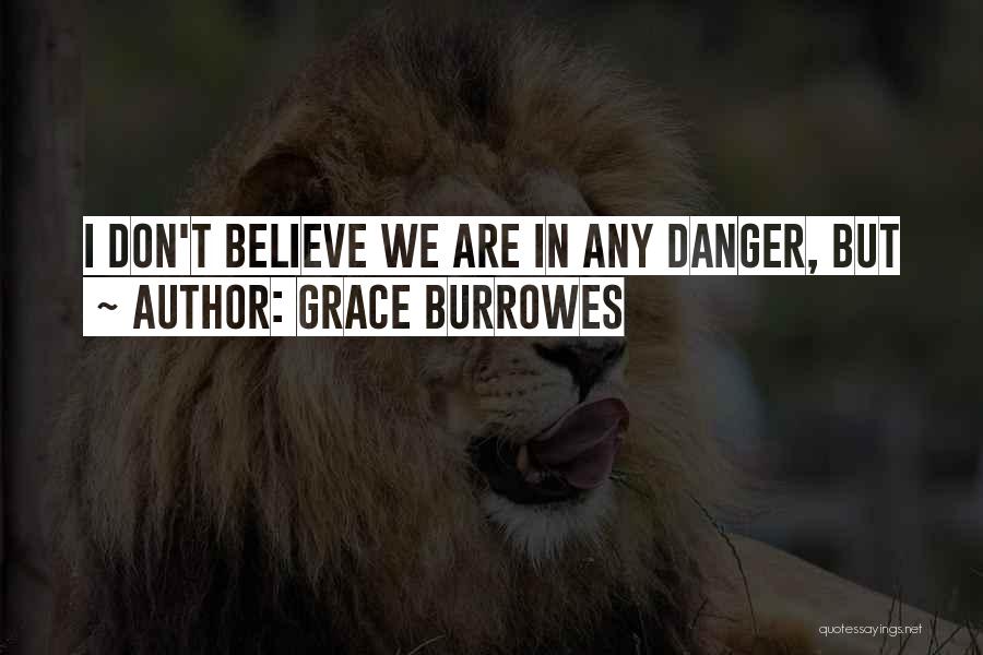 Grace Burrowes Quotes: I Don't Believe We Are In Any Danger, But