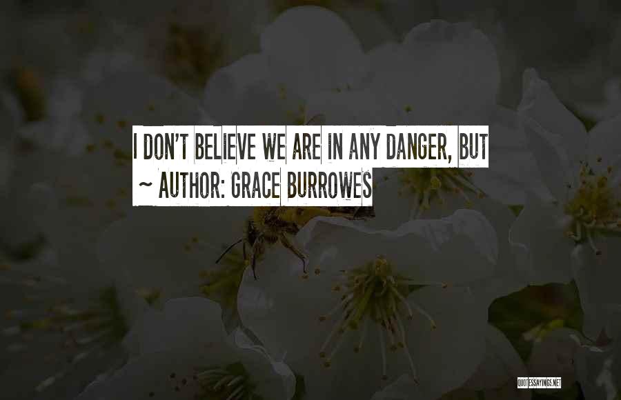 Grace Burrowes Quotes: I Don't Believe We Are In Any Danger, But
