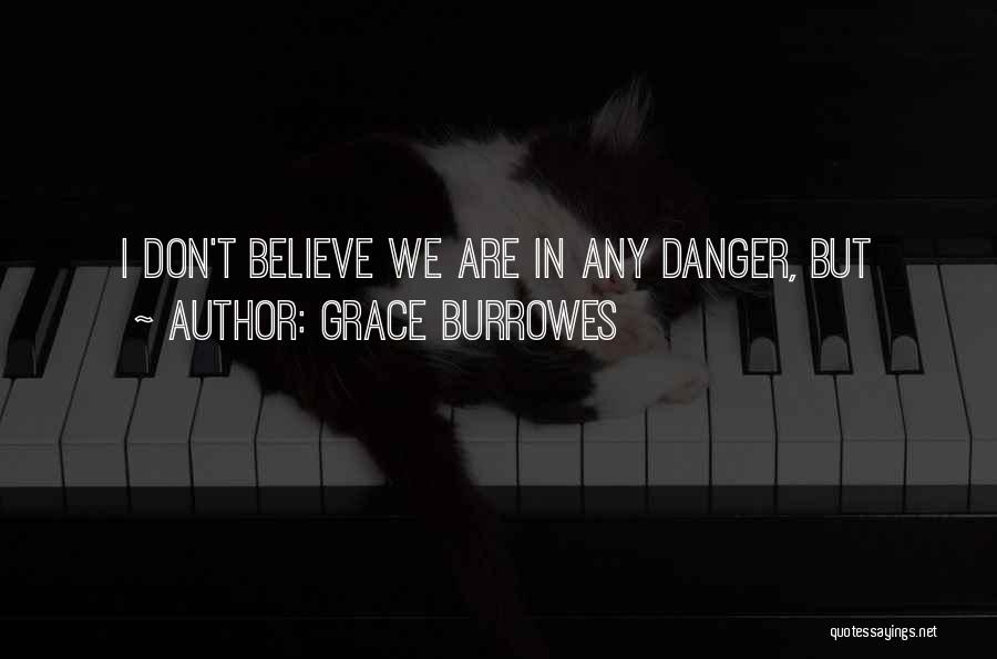 Grace Burrowes Quotes: I Don't Believe We Are In Any Danger, But