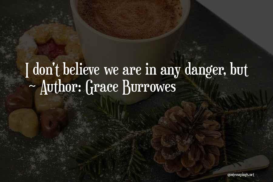 Grace Burrowes Quotes: I Don't Believe We Are In Any Danger, But