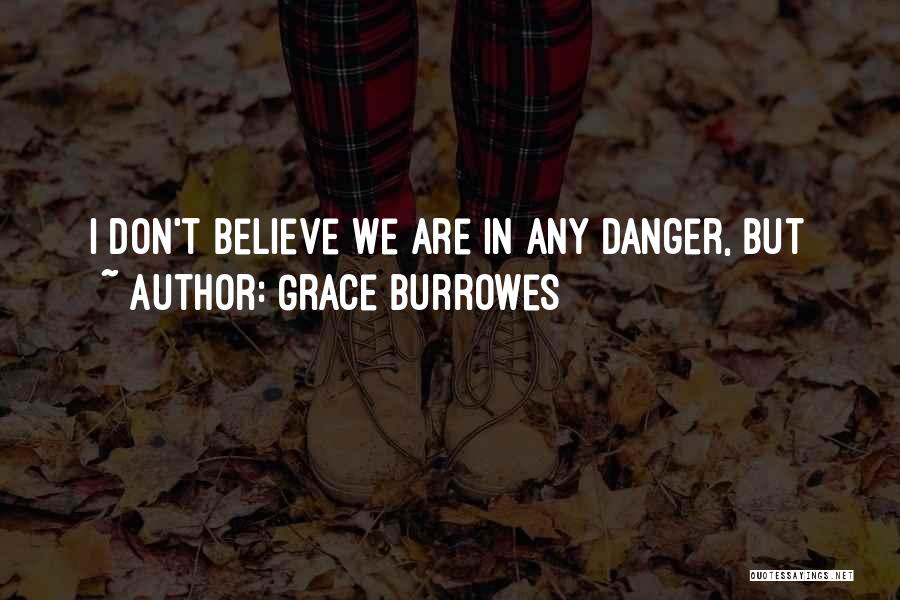 Grace Burrowes Quotes: I Don't Believe We Are In Any Danger, But