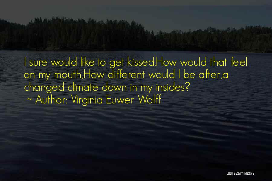 Virginia Euwer Wolff Quotes: I Sure Would Like To Get Kissed.how Would That Feel On My Mouth,how Different Would I Be After,a Changed Climate