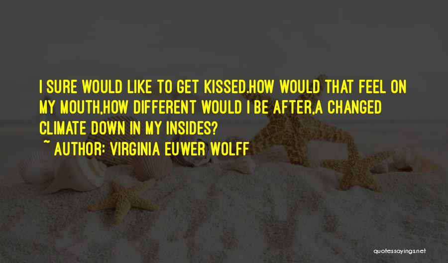 Virginia Euwer Wolff Quotes: I Sure Would Like To Get Kissed.how Would That Feel On My Mouth,how Different Would I Be After,a Changed Climate