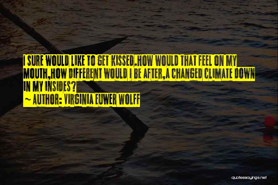 Virginia Euwer Wolff Quotes: I Sure Would Like To Get Kissed.how Would That Feel On My Mouth,how Different Would I Be After,a Changed Climate