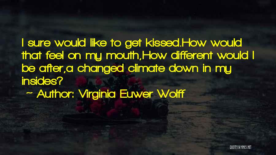 Virginia Euwer Wolff Quotes: I Sure Would Like To Get Kissed.how Would That Feel On My Mouth,how Different Would I Be After,a Changed Climate