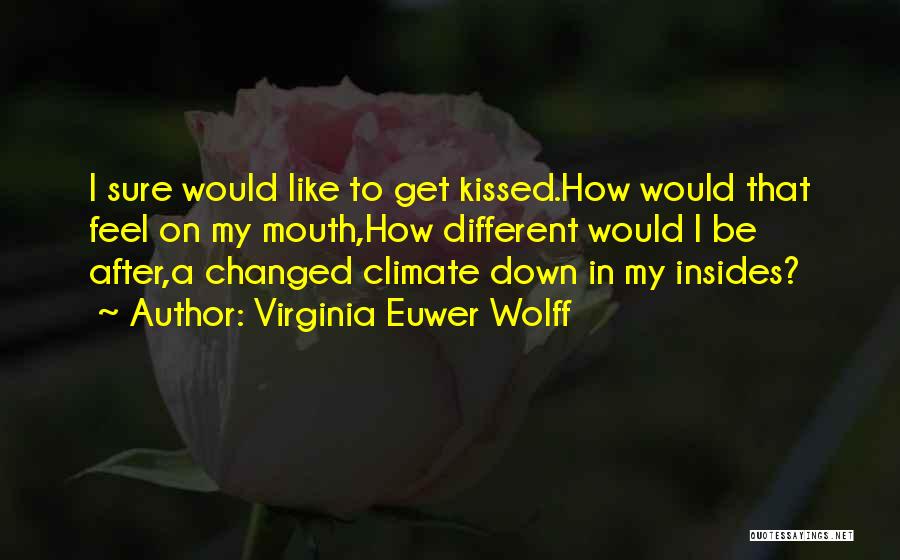 Virginia Euwer Wolff Quotes: I Sure Would Like To Get Kissed.how Would That Feel On My Mouth,how Different Would I Be After,a Changed Climate