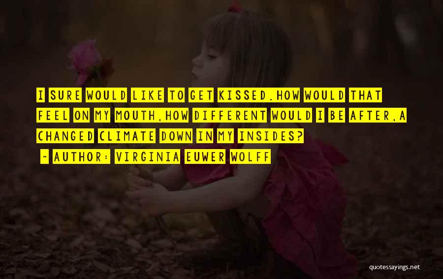 Virginia Euwer Wolff Quotes: I Sure Would Like To Get Kissed.how Would That Feel On My Mouth,how Different Would I Be After,a Changed Climate