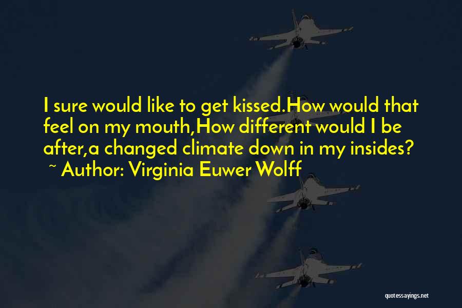 Virginia Euwer Wolff Quotes: I Sure Would Like To Get Kissed.how Would That Feel On My Mouth,how Different Would I Be After,a Changed Climate