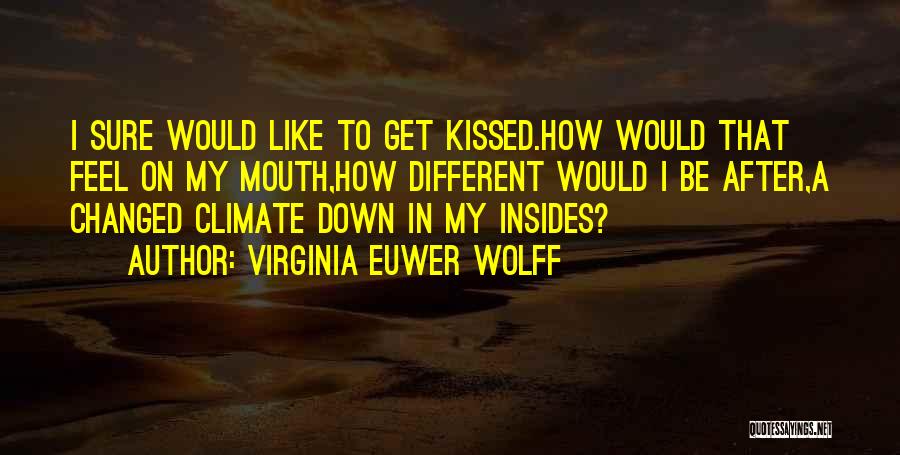 Virginia Euwer Wolff Quotes: I Sure Would Like To Get Kissed.how Would That Feel On My Mouth,how Different Would I Be After,a Changed Climate