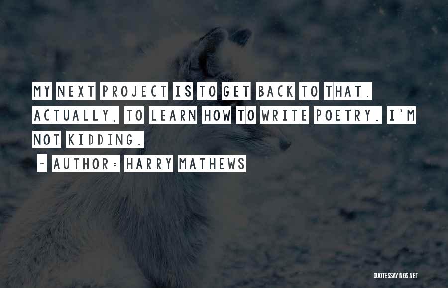 Harry Mathews Quotes: My Next Project Is To Get Back To That. Actually, To Learn How To Write Poetry. I'm Not Kidding.