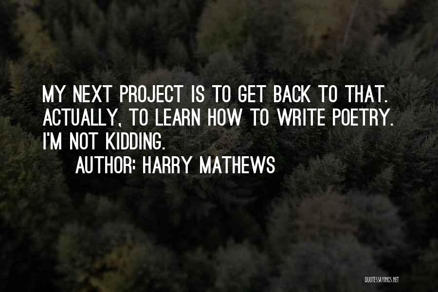 Harry Mathews Quotes: My Next Project Is To Get Back To That. Actually, To Learn How To Write Poetry. I'm Not Kidding.