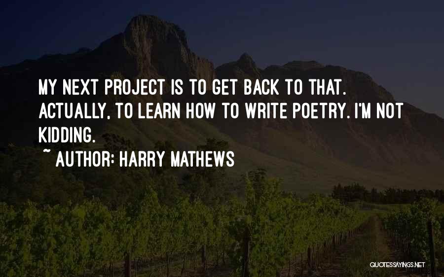 Harry Mathews Quotes: My Next Project Is To Get Back To That. Actually, To Learn How To Write Poetry. I'm Not Kidding.