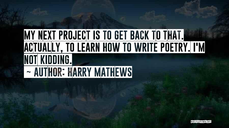 Harry Mathews Quotes: My Next Project Is To Get Back To That. Actually, To Learn How To Write Poetry. I'm Not Kidding.