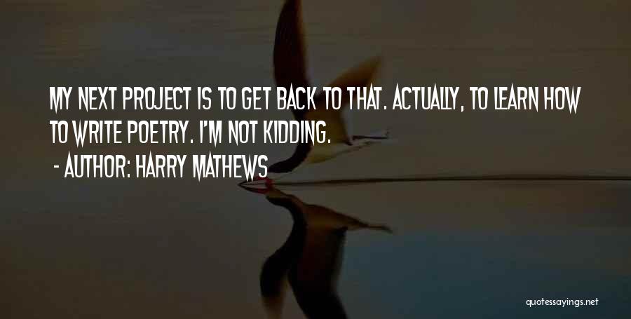 Harry Mathews Quotes: My Next Project Is To Get Back To That. Actually, To Learn How To Write Poetry. I'm Not Kidding.