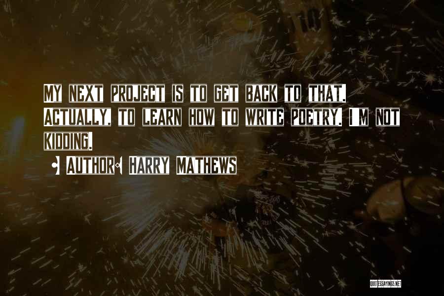 Harry Mathews Quotes: My Next Project Is To Get Back To That. Actually, To Learn How To Write Poetry. I'm Not Kidding.