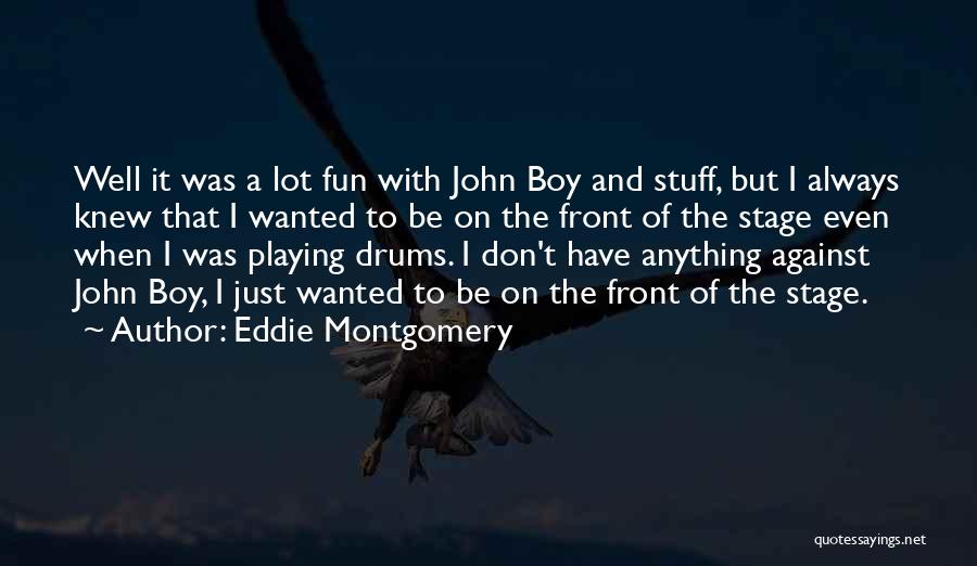 Eddie Montgomery Quotes: Well It Was A Lot Fun With John Boy And Stuff, But I Always Knew That I Wanted To Be