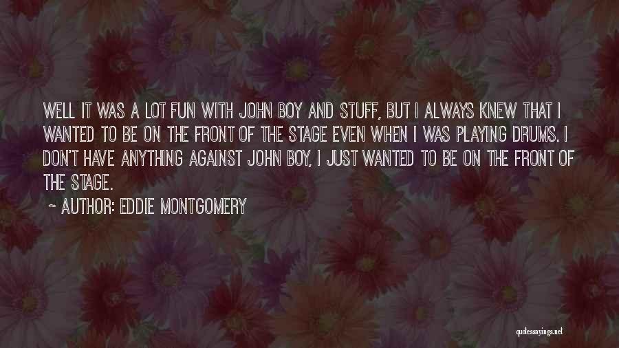 Eddie Montgomery Quotes: Well It Was A Lot Fun With John Boy And Stuff, But I Always Knew That I Wanted To Be