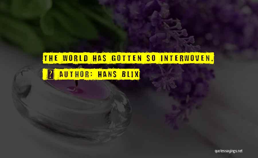 Hans Blix Quotes: The World Has Gotten So Interwoven.