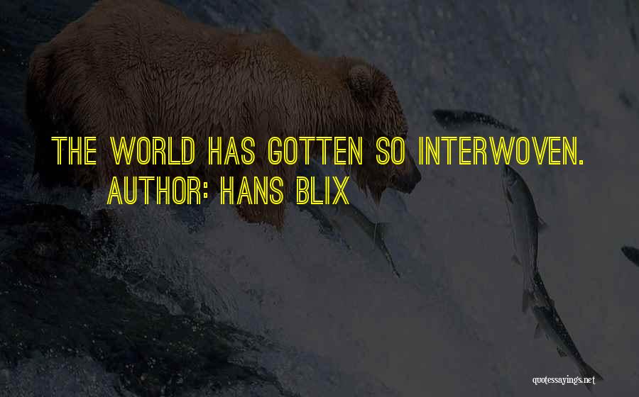 Hans Blix Quotes: The World Has Gotten So Interwoven.