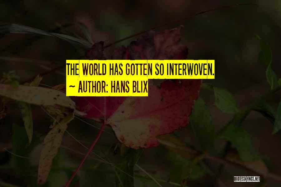 Hans Blix Quotes: The World Has Gotten So Interwoven.
