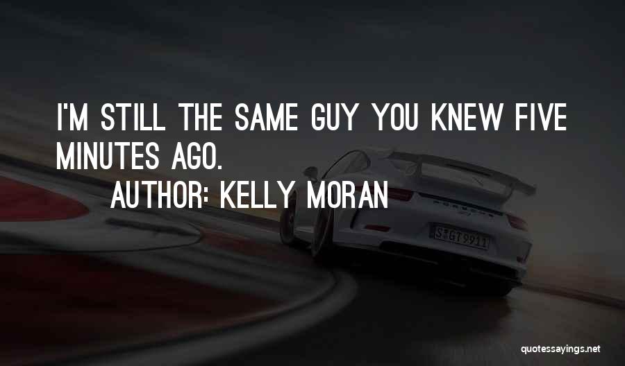 Kelly Moran Quotes: I'm Still The Same Guy You Knew Five Minutes Ago.