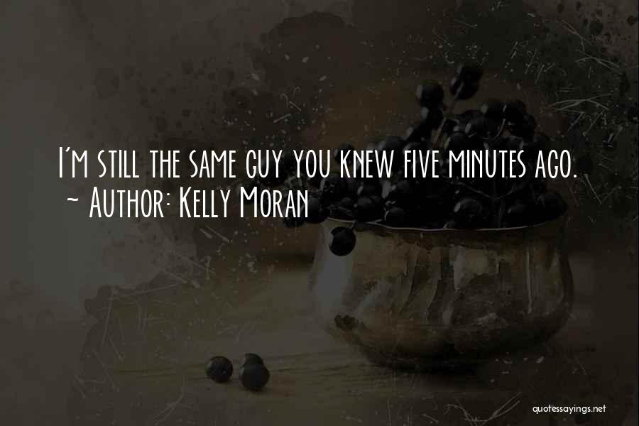 Kelly Moran Quotes: I'm Still The Same Guy You Knew Five Minutes Ago.