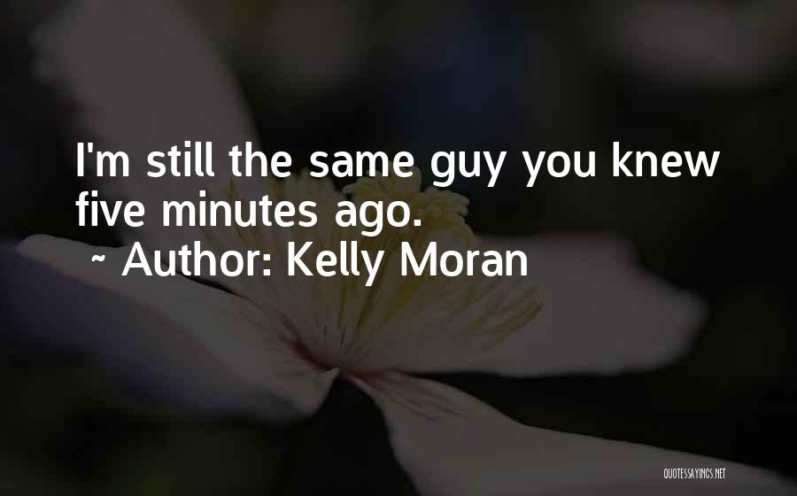 Kelly Moran Quotes: I'm Still The Same Guy You Knew Five Minutes Ago.