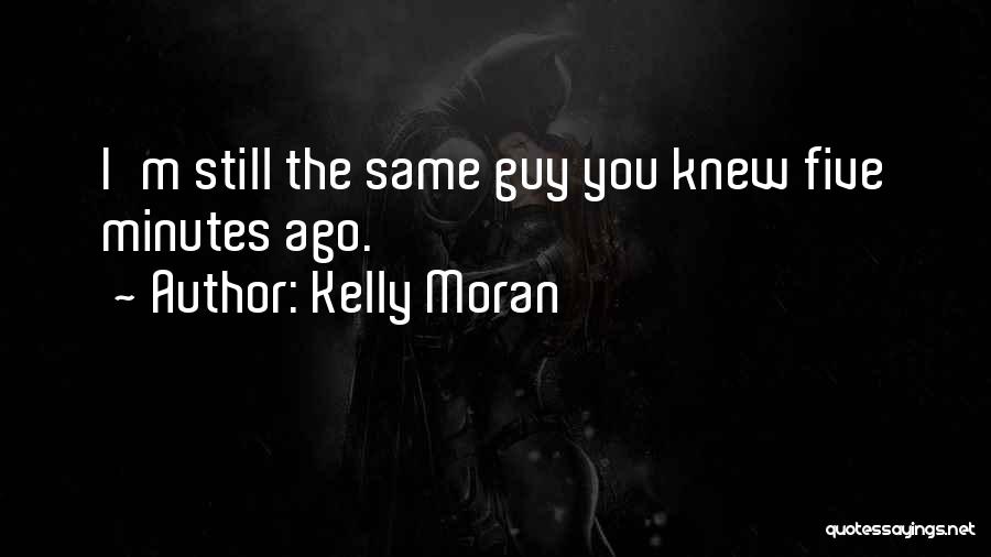 Kelly Moran Quotes: I'm Still The Same Guy You Knew Five Minutes Ago.