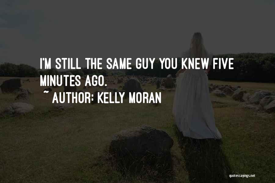 Kelly Moran Quotes: I'm Still The Same Guy You Knew Five Minutes Ago.