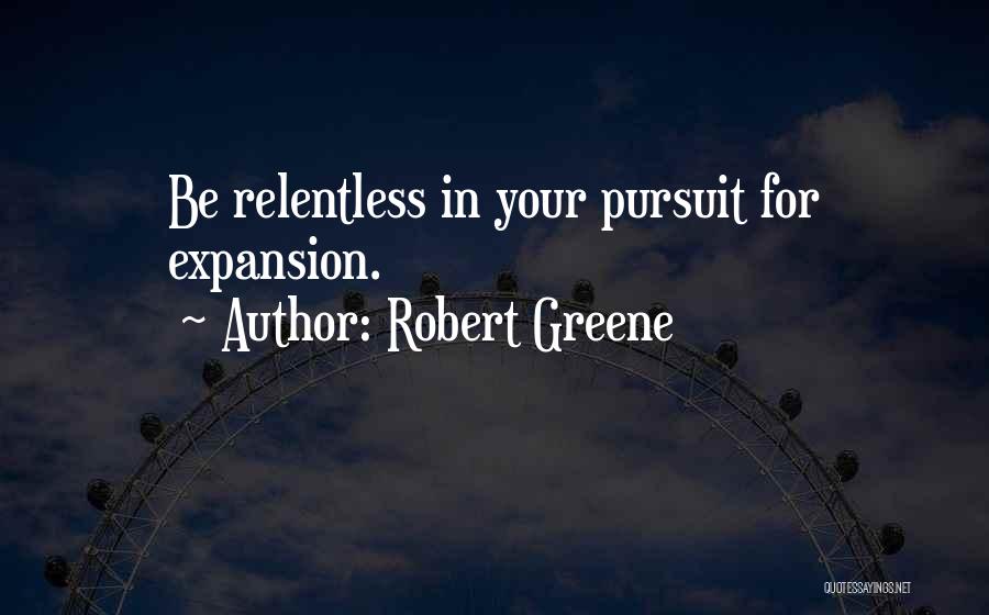 Robert Greene Quotes: Be Relentless In Your Pursuit For Expansion.
