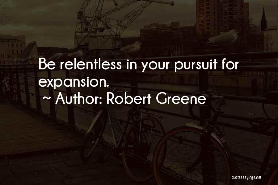 Robert Greene Quotes: Be Relentless In Your Pursuit For Expansion.