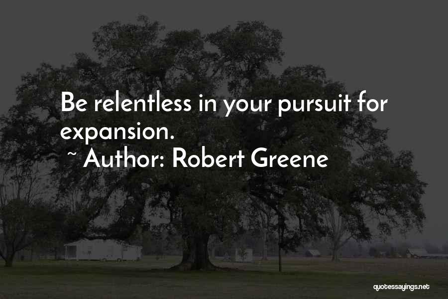 Robert Greene Quotes: Be Relentless In Your Pursuit For Expansion.