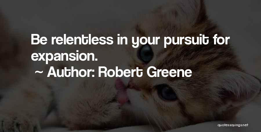 Robert Greene Quotes: Be Relentless In Your Pursuit For Expansion.