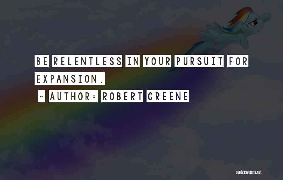Robert Greene Quotes: Be Relentless In Your Pursuit For Expansion.