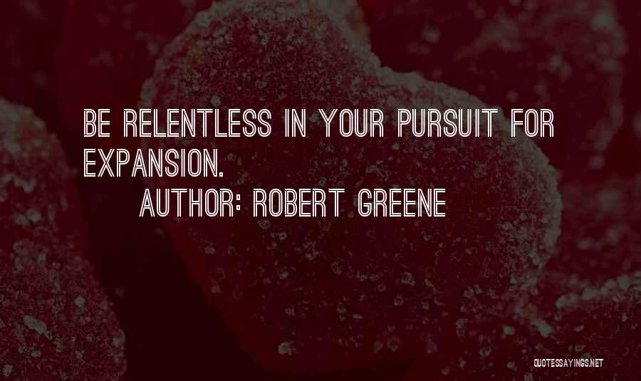 Robert Greene Quotes: Be Relentless In Your Pursuit For Expansion.