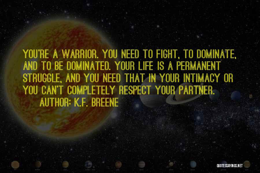 K.F. Breene Quotes: You're A Warrior. You Need To Fight, To Dominate, And To Be Dominated. Your Life Is A Permanent Struggle, And