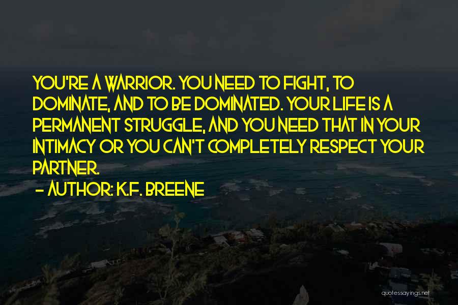 K.F. Breene Quotes: You're A Warrior. You Need To Fight, To Dominate, And To Be Dominated. Your Life Is A Permanent Struggle, And