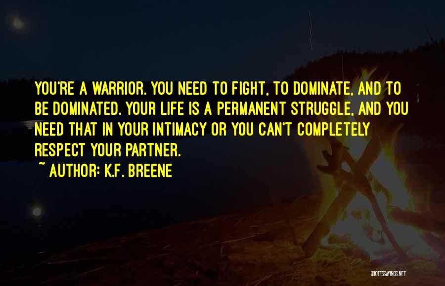 K.F. Breene Quotes: You're A Warrior. You Need To Fight, To Dominate, And To Be Dominated. Your Life Is A Permanent Struggle, And