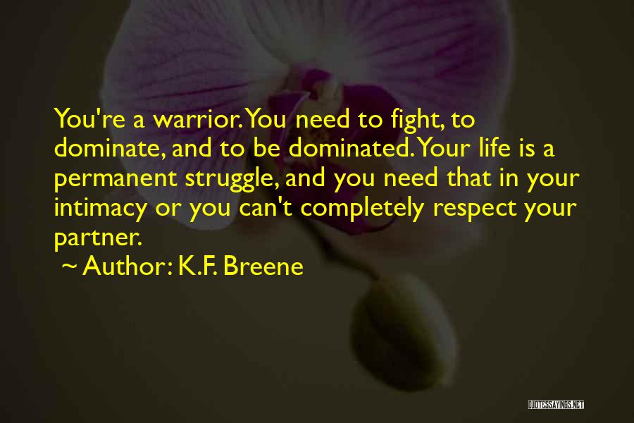 K.F. Breene Quotes: You're A Warrior. You Need To Fight, To Dominate, And To Be Dominated. Your Life Is A Permanent Struggle, And