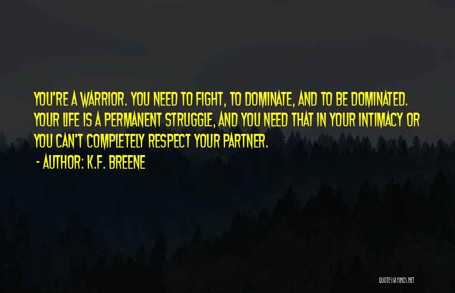 K.F. Breene Quotes: You're A Warrior. You Need To Fight, To Dominate, And To Be Dominated. Your Life Is A Permanent Struggle, And