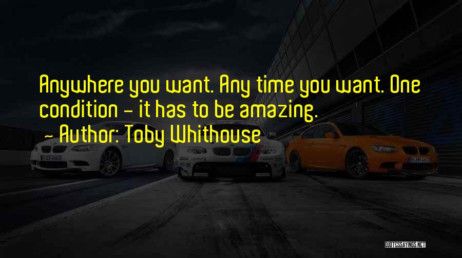 Toby Whithouse Quotes: Anywhere You Want. Any Time You Want. One Condition - It Has To Be Amazing.