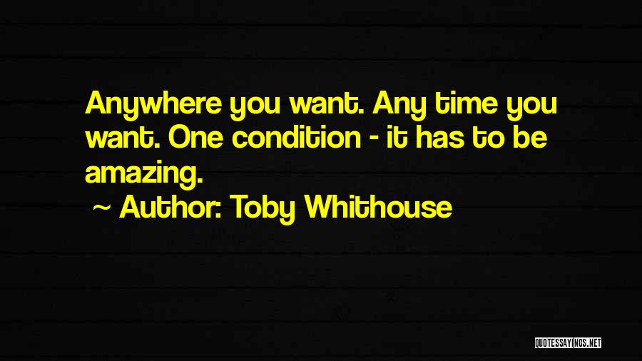 Toby Whithouse Quotes: Anywhere You Want. Any Time You Want. One Condition - It Has To Be Amazing.