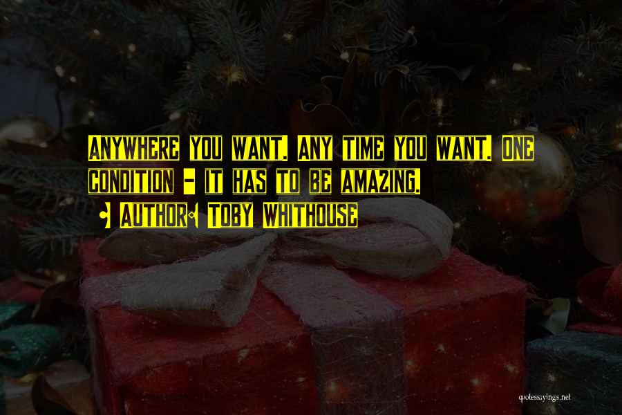 Toby Whithouse Quotes: Anywhere You Want. Any Time You Want. One Condition - It Has To Be Amazing.