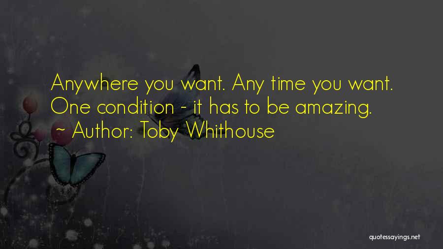 Toby Whithouse Quotes: Anywhere You Want. Any Time You Want. One Condition - It Has To Be Amazing.