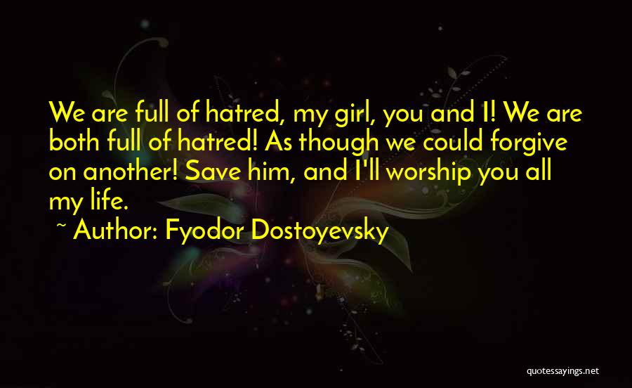 Fyodor Dostoyevsky Quotes: We Are Full Of Hatred, My Girl, You And I! We Are Both Full Of Hatred! As Though We Could