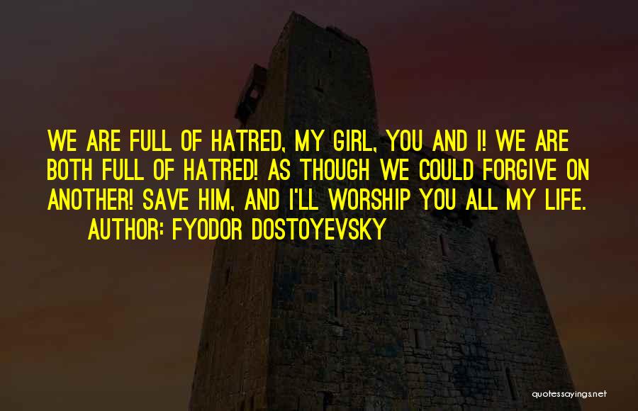 Fyodor Dostoyevsky Quotes: We Are Full Of Hatred, My Girl, You And I! We Are Both Full Of Hatred! As Though We Could