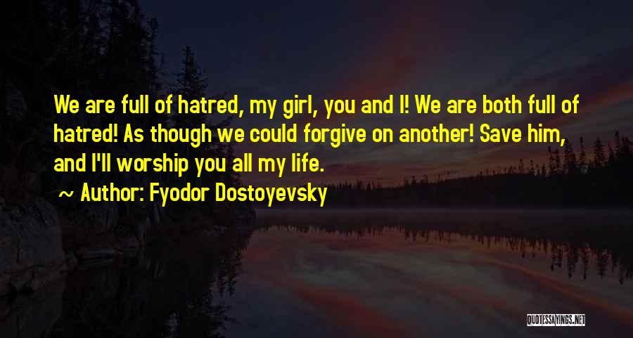 Fyodor Dostoyevsky Quotes: We Are Full Of Hatred, My Girl, You And I! We Are Both Full Of Hatred! As Though We Could