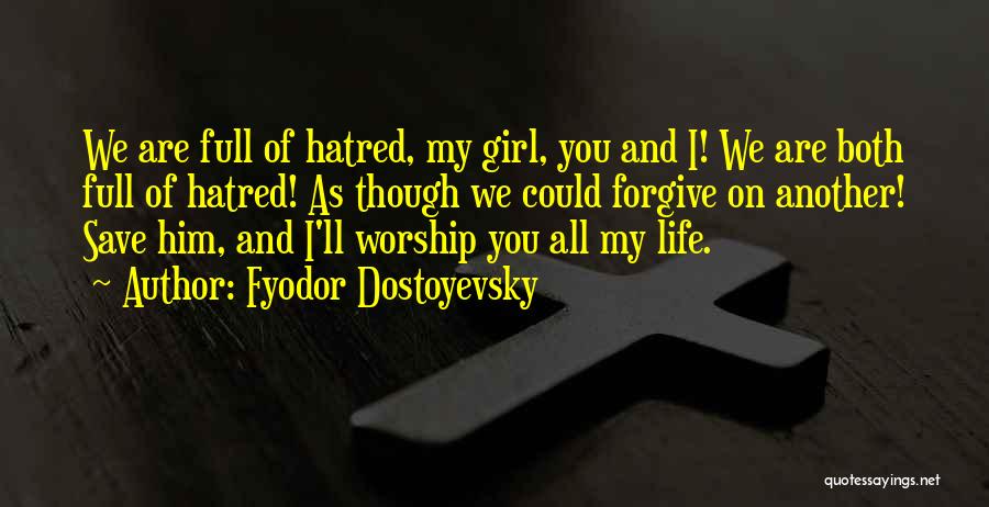 Fyodor Dostoyevsky Quotes: We Are Full Of Hatred, My Girl, You And I! We Are Both Full Of Hatred! As Though We Could