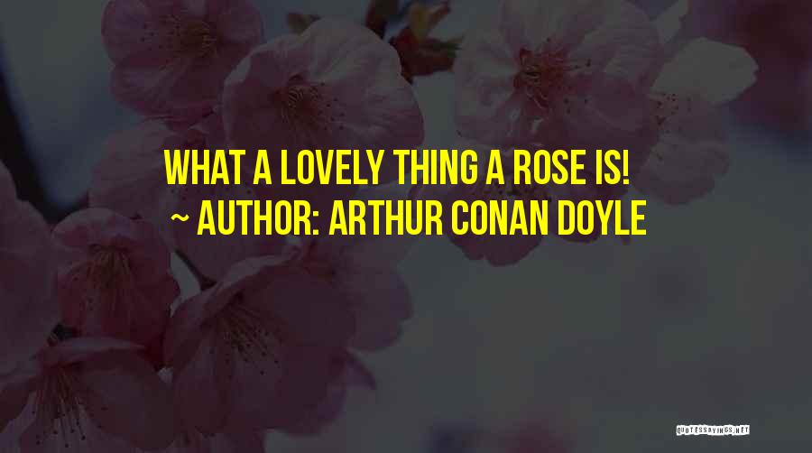 Arthur Conan Doyle Quotes: What A Lovely Thing A Rose Is!