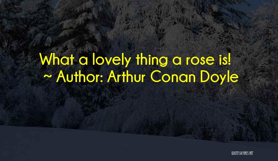 Arthur Conan Doyle Quotes: What A Lovely Thing A Rose Is!